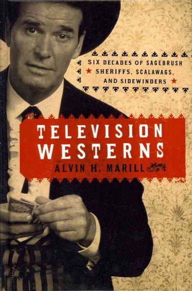 Television Westerns: Six Decades of Sagebrush Sheriffs, Scalawags, and Sidewinders